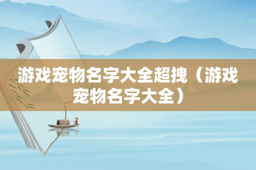 游戏宠物名字大全超拽（游戏宠物名字大全）