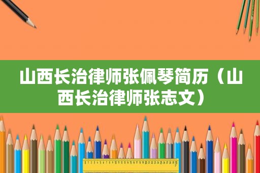 山西长治律师张佩琴简历（山西长治律师张志文）