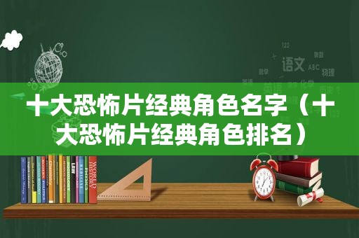 十大恐怖片经典角色名字（十大恐怖片经典角色排名）