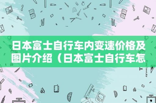 日本富士自行车内变速价格及图片介绍（日本富士自行车怎么样）