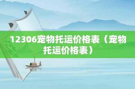 12306宠物托运价格表（宠物托运价格表）