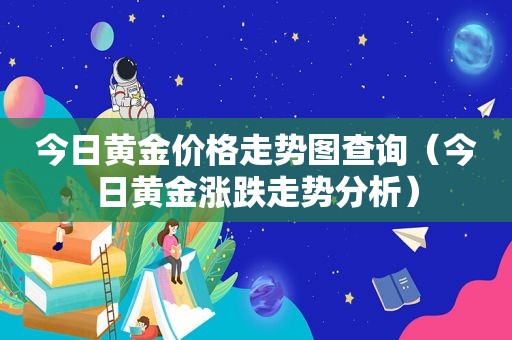 今日黄金价格走势图查询（今日黄金涨跌走势分析）