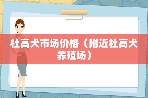 杜高犬市场价格（附近杜高犬养殖场）