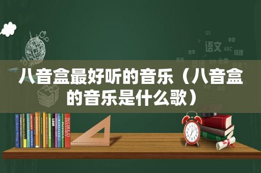 八音盒最好听的音乐（八音盒的音乐是什么歌）