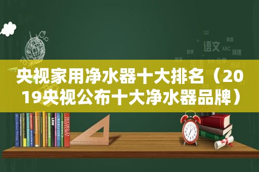 央视家用净水器十大排名（2019央视公布十大净水器品牌）