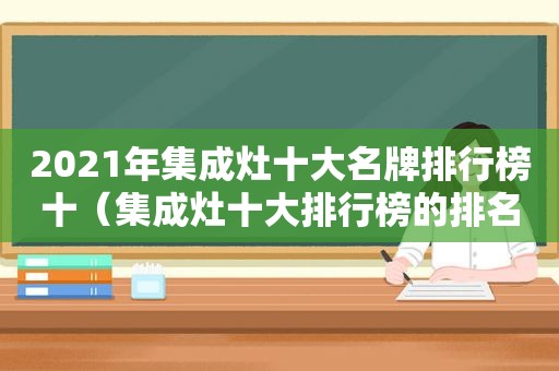 2021年集成灶十大名牌排行榜十（集成灶十大排行榜的排名准确吗）