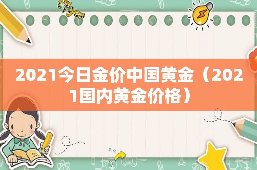 2021今日金价中国黄金（2021国内黄金价格）