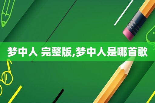 梦中人 完整版,梦中人是哪首歌