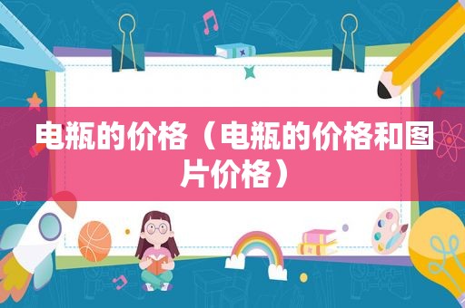 电瓶的价格（电瓶的价格和图片价格）