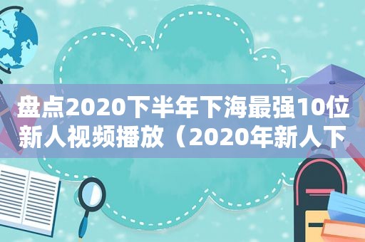 盘点2020下半年下海最强10位新人视频播放（2020年新人下海最漂亮的一位）
