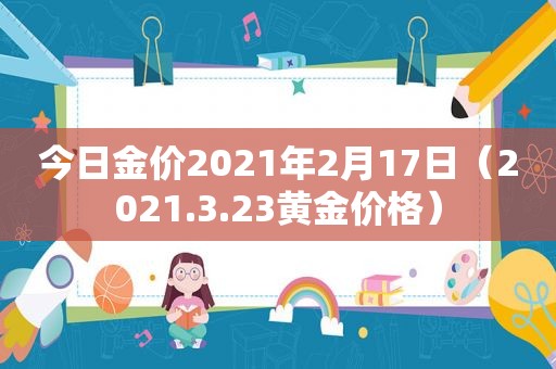 今日金价2021年2月17日（2021.3.23黄金价格）