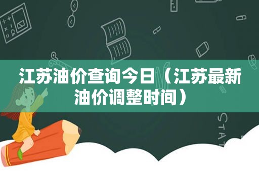 江苏油价查询今日（江苏最新油价调整时间）