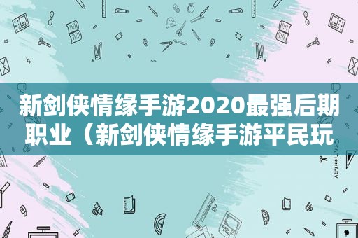 新剑侠情缘手游2020最强后期职业（新剑侠情缘手游平民玩家）