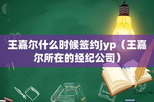 王嘉尔什么时候签约jyp（王嘉尔所在的经纪公司）