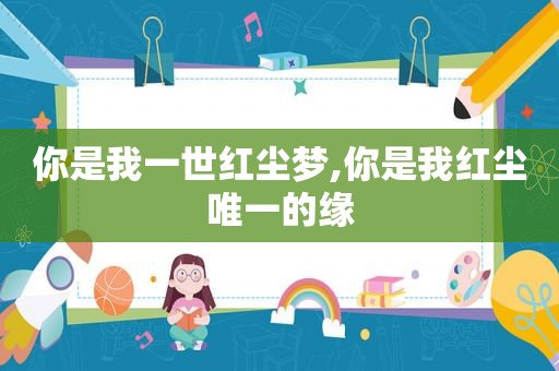 你是我一世红尘梦,你是我红尘唯一的缘