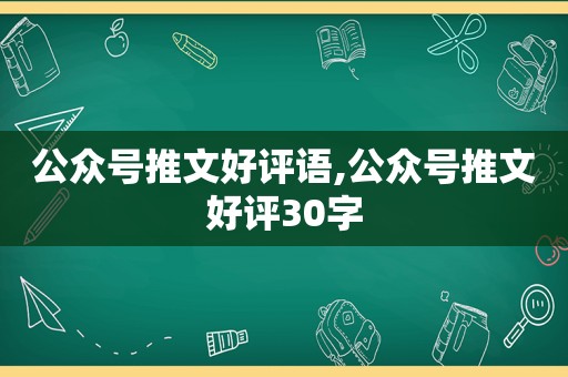公众号推文好评语,公众号推文好评30字