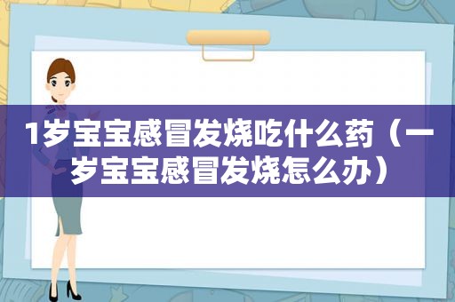 1岁宝宝感冒发烧吃什么药（一岁宝宝感冒发烧怎么办）