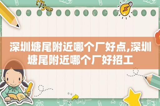 深圳塘尾附近哪个厂好点,深圳塘尾附近哪个厂好招工