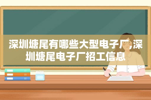 深圳塘尾有哪些大型电子厂,深圳塘尾电子厂招工信息