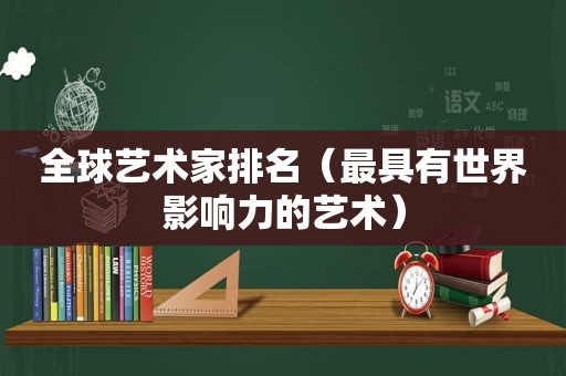 全球艺术家排名（最具有世界影响力的艺术）