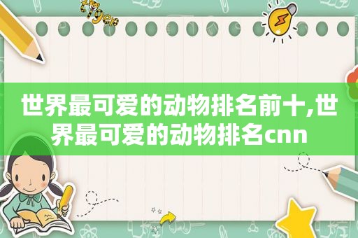 世界最可爱的动物排名前十,世界最可爱的动物排名cnn