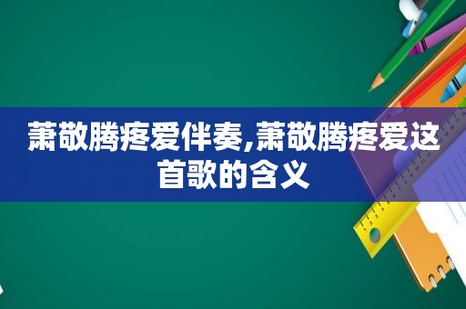 萧敬腾疼爱伴奏,萧敬腾疼爱这首歌的含义