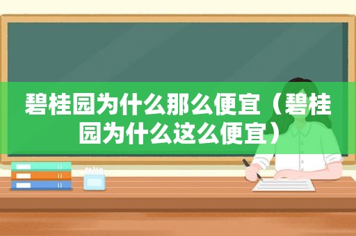 碧桂园为什么那么便宜（碧桂园为什么这么便宜）