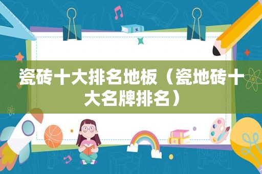 瓷砖十大排名地板（瓷地砖十大名牌排名）