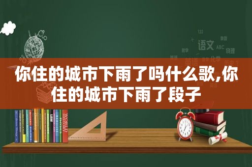 你住的城市下雨了吗什么歌,你住的城市下雨了段子