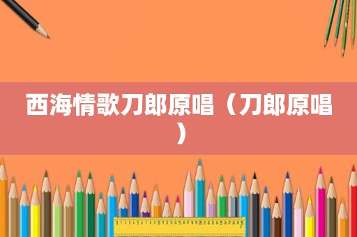 西海情歌刀郎原唱（刀郎原唱）