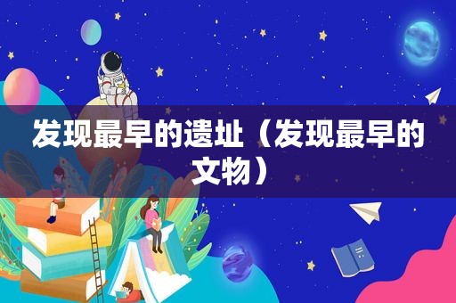 发现最早的遗址（发现最早的文物）