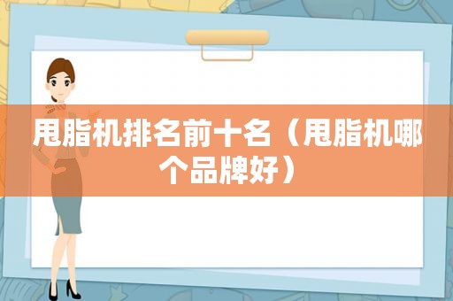 甩脂机排名前十名（甩脂机哪个品牌好）