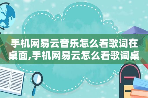 手机网易云音乐怎么看歌词在桌面,手机网易云怎么看歌词桌面
