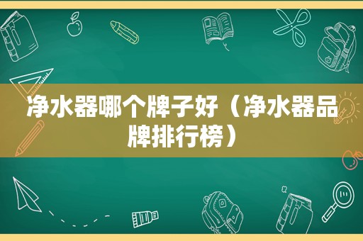 净水器哪个牌子好（净水器品牌排行榜）