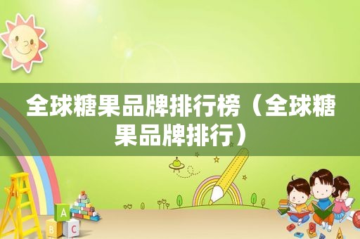 全球糖果品牌排行榜（全球糖果品牌排行）