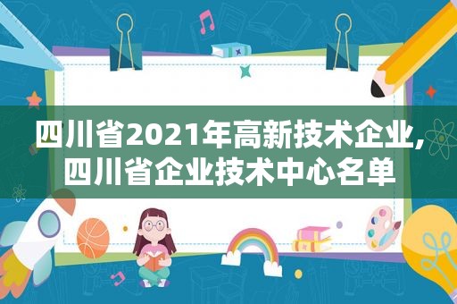 四川省2021年高新技术企业,四川省企业技术中心名单
