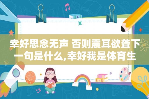 幸好思念无声 否则震耳欲聋下一句是什么,幸好我是体育生