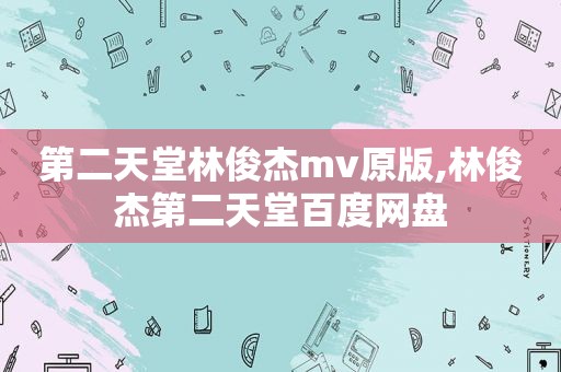 第二天堂林俊杰mv原版,林俊杰第二天堂百度网盘