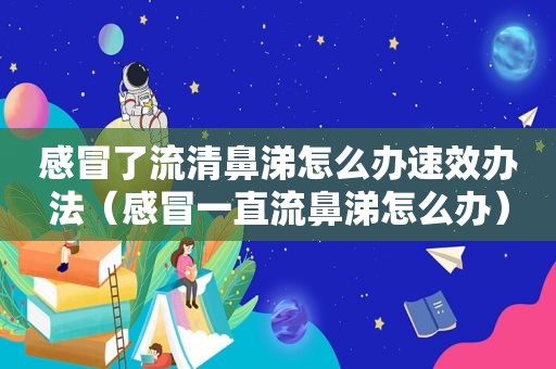 感冒了流清鼻涕怎么办速效办法（感冒一直流鼻涕怎么办）