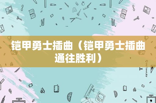 铠甲勇士插曲（铠甲勇士插曲通往胜利）