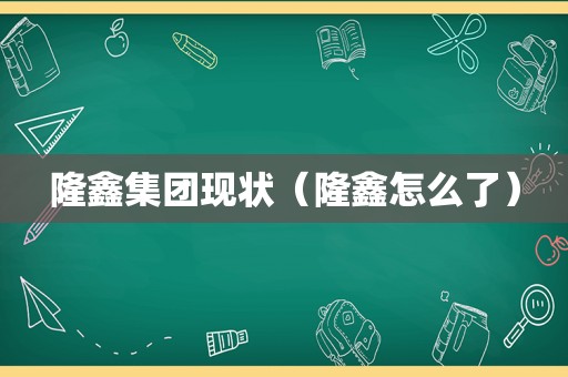 隆鑫集团现状（隆鑫怎么了）