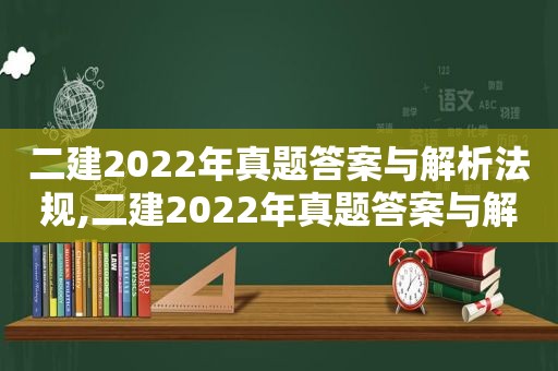二建2022年真题答案与解析法规,二建2022年真题答案与解析视频