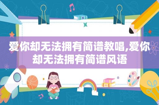 爱你却无法拥有简谱教唱,爱你却无法拥有简谱风语