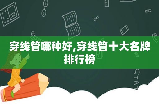 穿线管哪种好,穿线管十大名牌排行榜