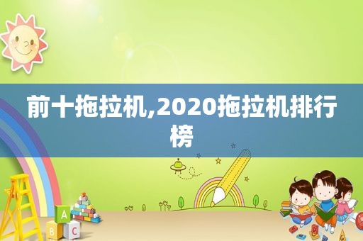 前十拖拉机,2020拖拉机排行榜