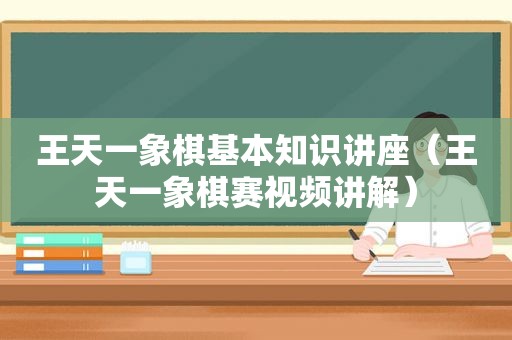 王天一象棋基本知识讲座（王天一象棋赛视频讲解）