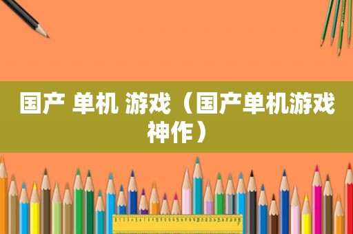 国产 单机 游戏（国产单机游戏神作）