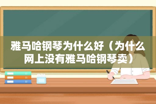 雅马哈钢琴为什么好（为什么网上没有雅马哈钢琴卖）