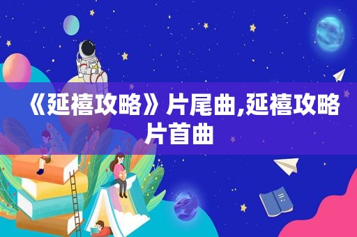 《延禧攻略》片尾曲,延禧攻略片首曲