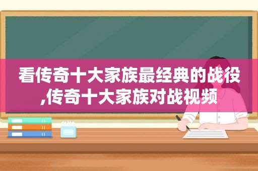 看传奇十大家族最经典的战役,传奇十大家族对战视频
